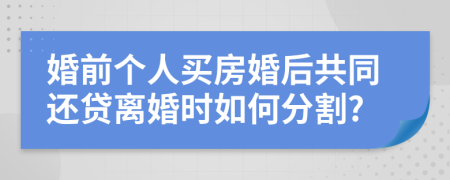 婚前個人買房婚后共同還貸離婚時如何分割?