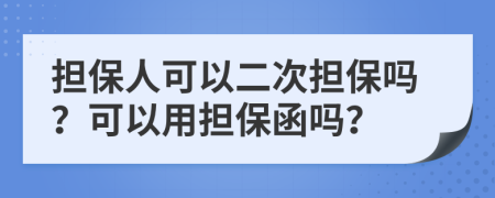 擔(dān)保人可以二次擔(dān)保嗎？可以用擔(dān)保函嗎？