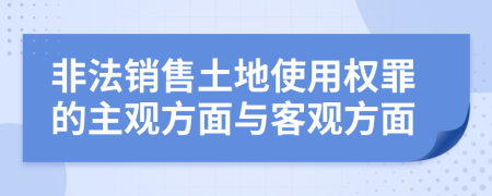 非法銷售土地使用權(quán)罪的主觀方面與客觀方面
