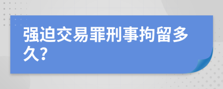 強迫交易罪刑事拘留多久？