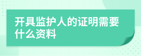 開具監(jiān)護人的證明需要什么資料