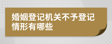 婚姻登記機(jī)關(guān)不予登記情形有哪些