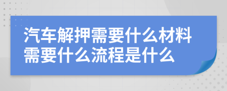 汽車解押需要什么材料需要什么流程是什么
