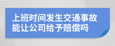 上班時(shí)間發(fā)生交通事故能讓公司給予賠償嗎