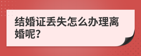 結(jié)婚證丟失怎么辦理離婚呢？