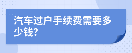 汽車過戶手續(xù)費需要多少錢？