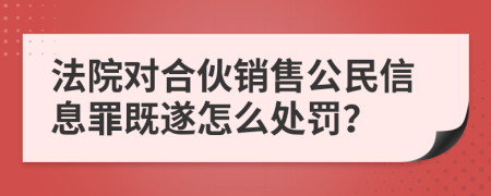 法院對合伙銷售公民信息罪既遂怎么處罰？