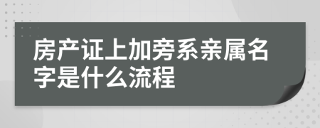 房產(chǎn)證上加旁系親屬名字是什么流程