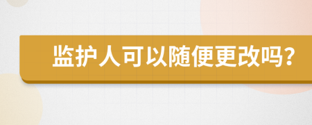 監(jiān)護(hù)人可以隨便更改嗎？