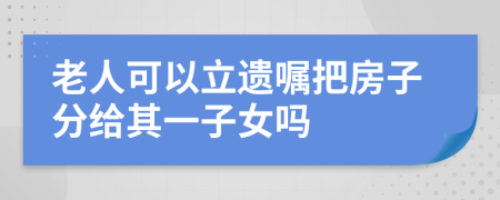 老人可以立遺囑把房子分給其一子女嗎