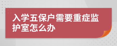 入學五保戶需要重癥監(jiān)護室怎么辦