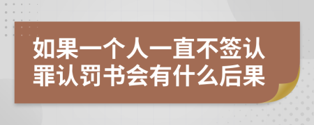 如果一個(gè)人一直不簽認(rèn)罪認(rèn)罰書會(huì)有什么后果