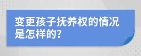 變更孩子撫養(yǎng)權(quán)的情況是怎樣的？