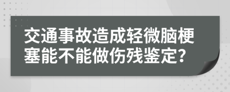 交通事故造成輕微腦梗塞能不能做傷殘鑒定？