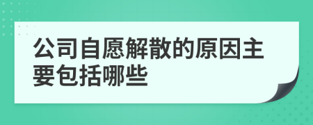 公司自愿解散的原因主要包括哪些