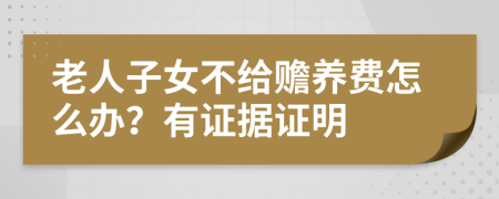 老人子女不給贍養(yǎng)費(fèi)怎么辦？有證據(jù)證明