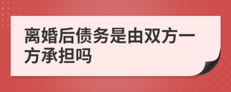 離婚后債務(wù)是由雙方一方承擔(dān)嗎