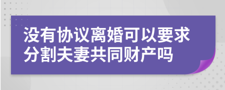 沒有協(xié)議離婚可以要求分割夫妻共同財(cái)產(chǎn)嗎