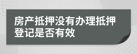 房產(chǎn)抵押沒有辦理抵押登記是否有效