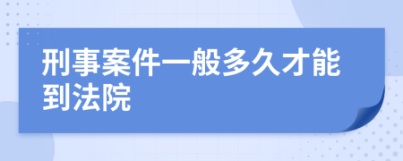 刑事案件一般多久才能到法院