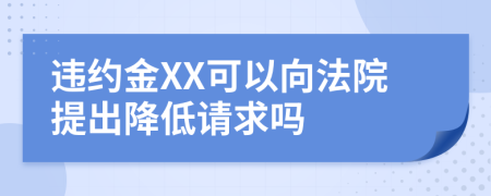 違約金XX可以向法院提出降低請求嗎