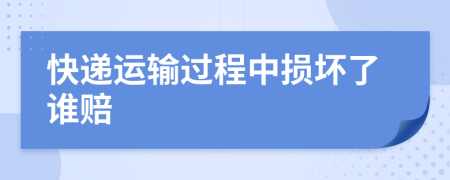 快遞運(yùn)輸過(guò)程中損壞了誰(shuí)賠