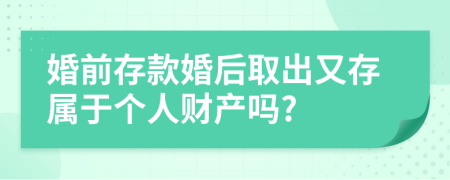 婚前存款婚后取出又存屬于個人財產(chǎn)嗎?