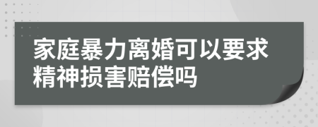 家庭暴力離婚可以要求精神損害賠償嗎
