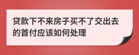 貸款下不來房子買不了交出去的首付應(yīng)該如何處理