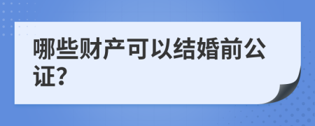哪些財產(chǎn)可以結(jié)婚前公證？