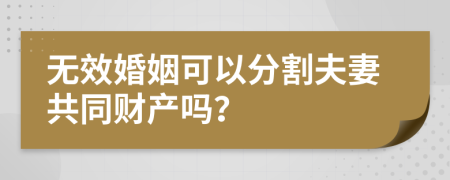 無效婚姻可以分割夫妻共同財產(chǎn)嗎？