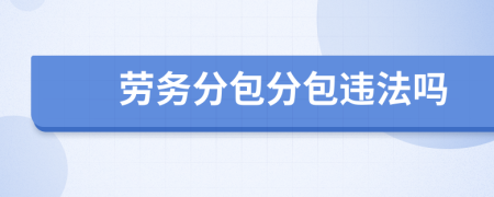 勞務(wù)分包分包違法嗎