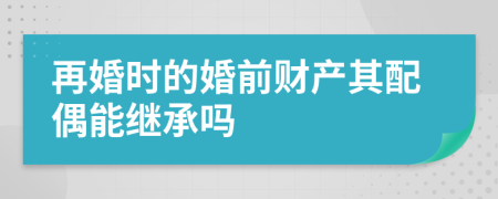 再婚時(shí)的婚前財(cái)產(chǎn)其配偶能繼承嗎