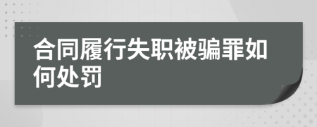 合同履行失職被騙罪如何處罰