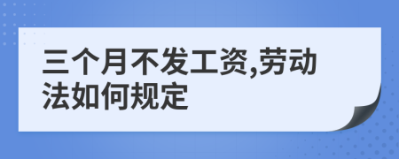 三個(gè)月不發(fā)工資,勞動(dòng)法如何規(guī)定