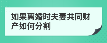 如果離婚時(shí)夫妻共同財(cái)產(chǎn)如何分割