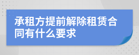 承租方提前解除租賃合同有什么要求