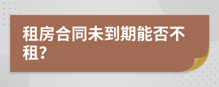 租房合同未到期能否不租？