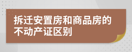拆遷安置房和商品房的不動(dòng)產(chǎn)證區(qū)別