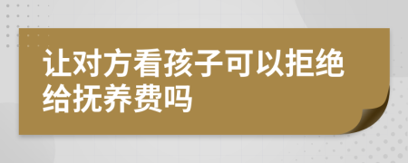 讓對(duì)方看孩子可以拒絕給撫養(yǎng)費(fèi)嗎
