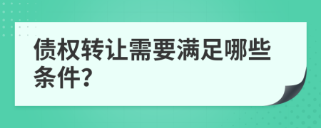 債權(quán)轉(zhuǎn)讓需要滿足哪些條件？