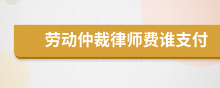 勞動仲裁律師費誰支付