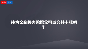 違約金和損害賠償金可以合并主張嗎？