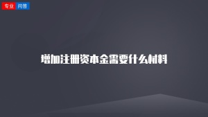 增加注冊(cè)資本金需要什么材料
