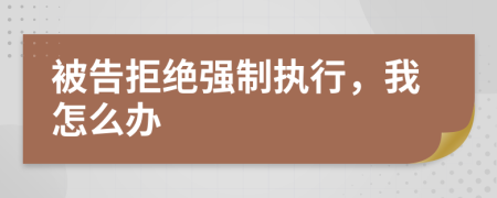 被告拒絕強(qiáng)制執(zhí)行，我怎么辦