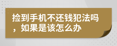 撿到手機不還錢犯法嗎，如果是該怎么辦