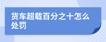 貨車超載百分之十怎么處罰