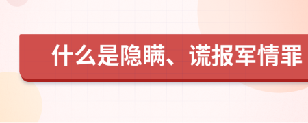 什么是隱瞞、謊報(bào)軍情罪
