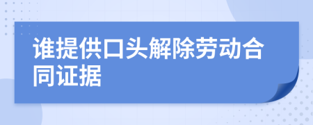 誰(shuí)提供口頭解除勞動(dòng)合同證據(jù)