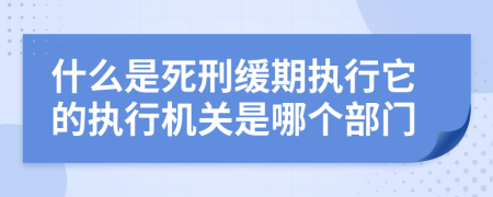 什么是死刑緩期執(zhí)行它的執(zhí)行機(jī)關(guān)是哪個(gè)部門